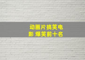 动画片搞笑电影 爆笑前十名